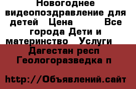 Новогоднее видеопоздравление для детей › Цена ­ 200 - Все города Дети и материнство » Услуги   . Дагестан респ.,Геологоразведка п.